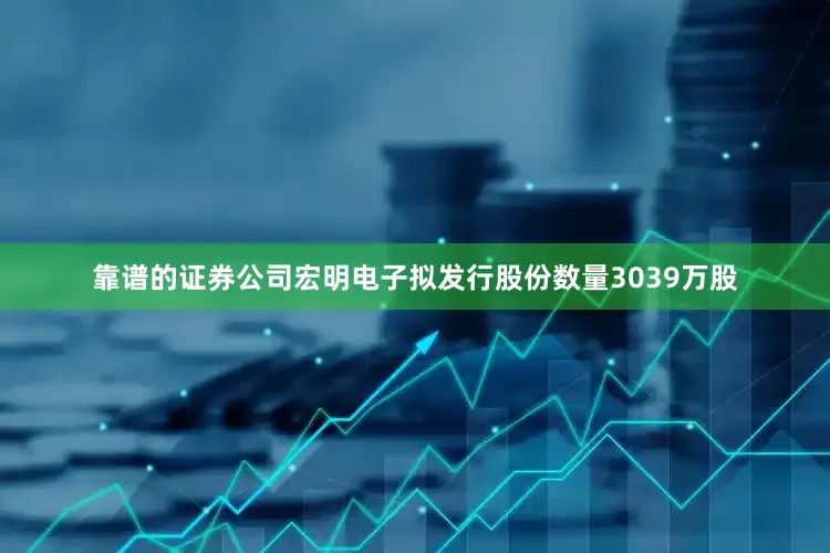 靠谱的证券公司宏明电子拟发行股份数量3039万股