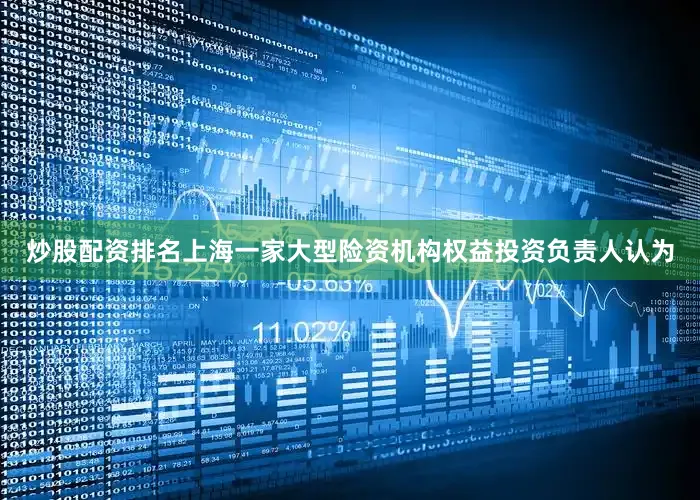 炒股配资排名　　上海一家大型险资机构权益投资负责人认为