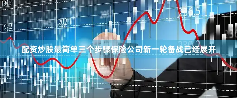 配资炒股最简单三个步骤保险公司新一轮备战已经展开