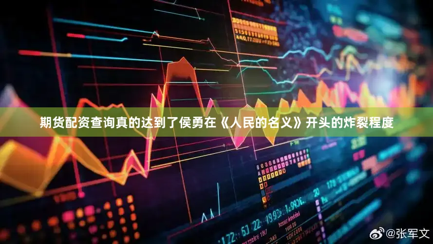 期货配资查询真的达到了侯勇在《人民的名义》开头的炸裂程度
