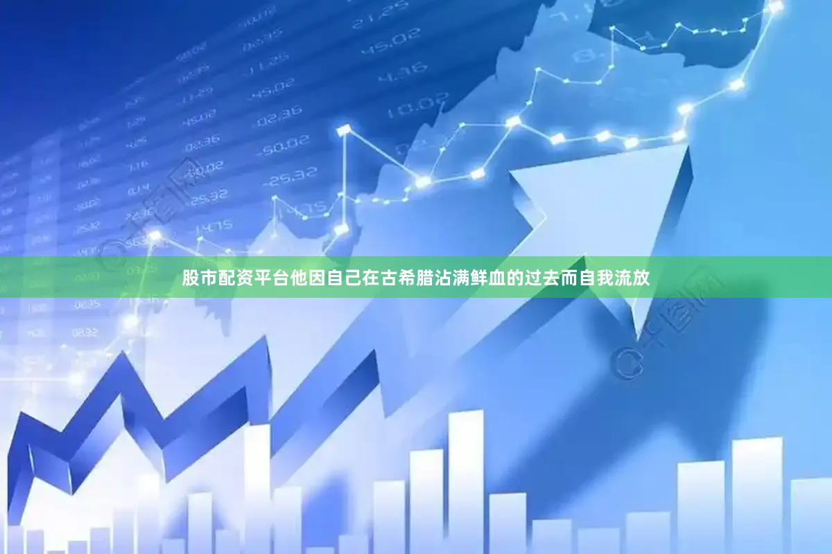 股市配资平台他因自己在古希腊沾满鲜血的过去而自我流放