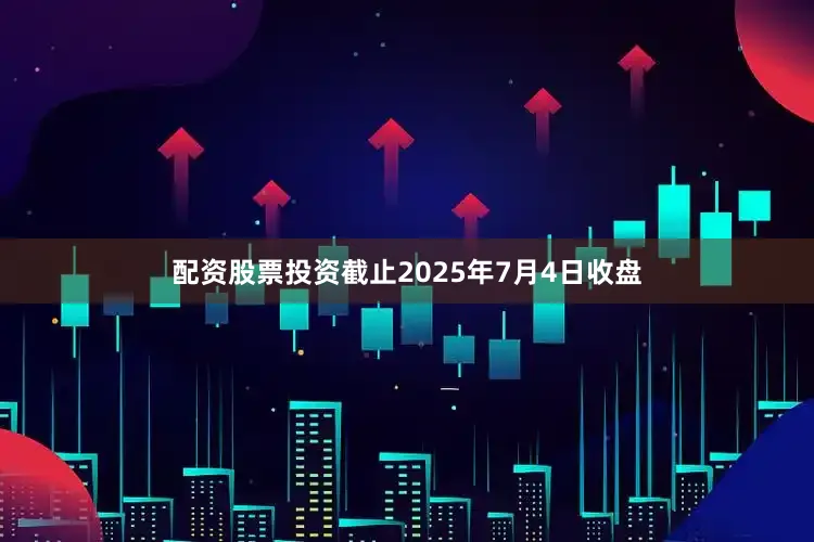 配资股票投资截止2025年7月4日收盘