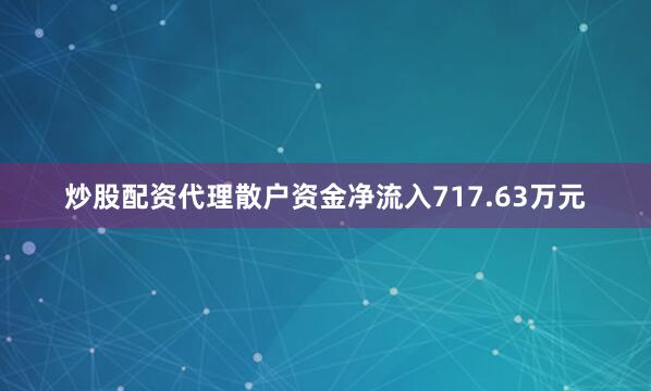 炒股配资代理散户资金净流入717.63万元