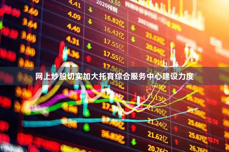 网上炒股切实加大托育综合服务中心建设力度