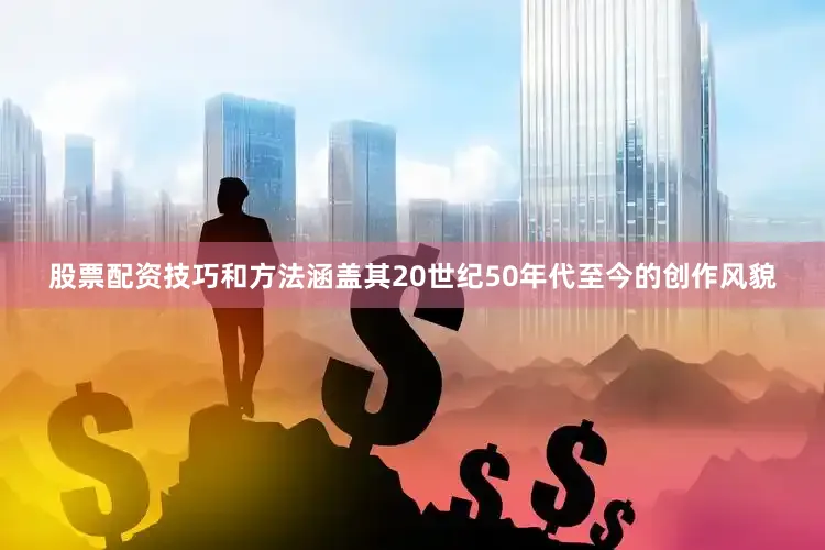 股票配资技巧和方法涵盖其20世纪50年代至今的创作风貌