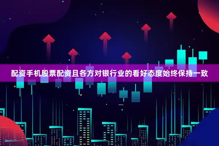 配资手机股票配资且各方对银行业的看好态度始终保持一致