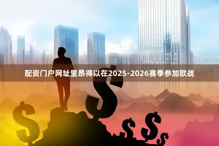 配资门户网址里昂得以在2025-2026赛季参加欧战