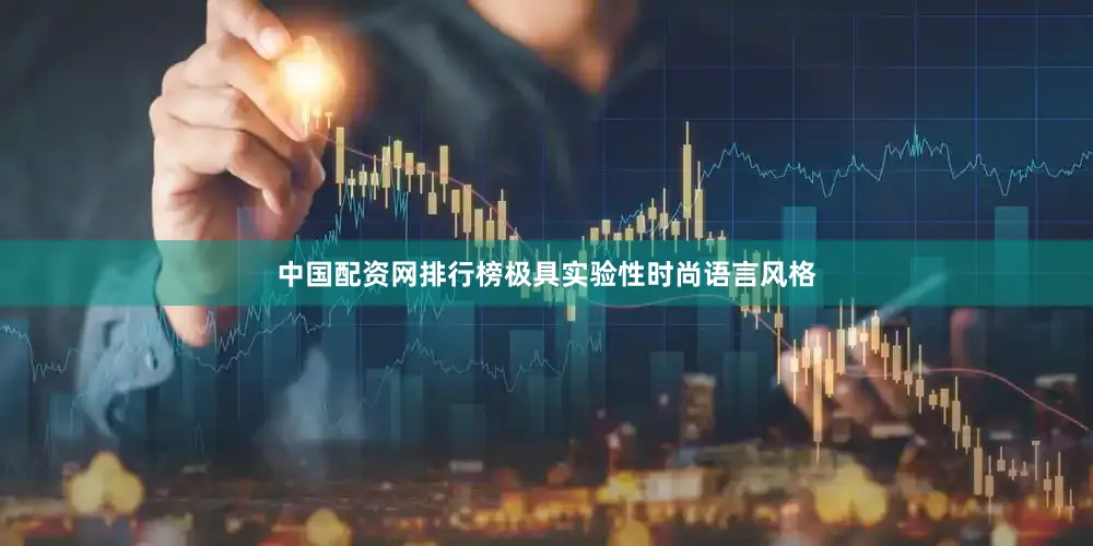 中国配资网排行榜极具实验性时尚语言风格