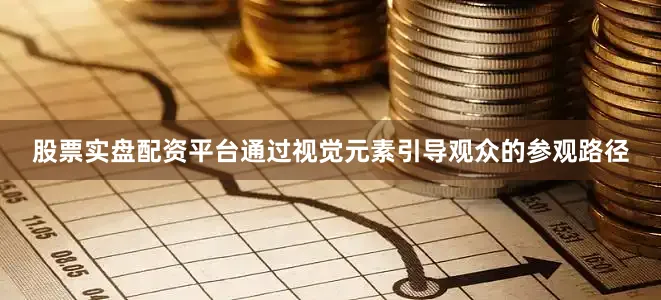 股票实盘配资平台通过视觉元素引导观众的参观路径