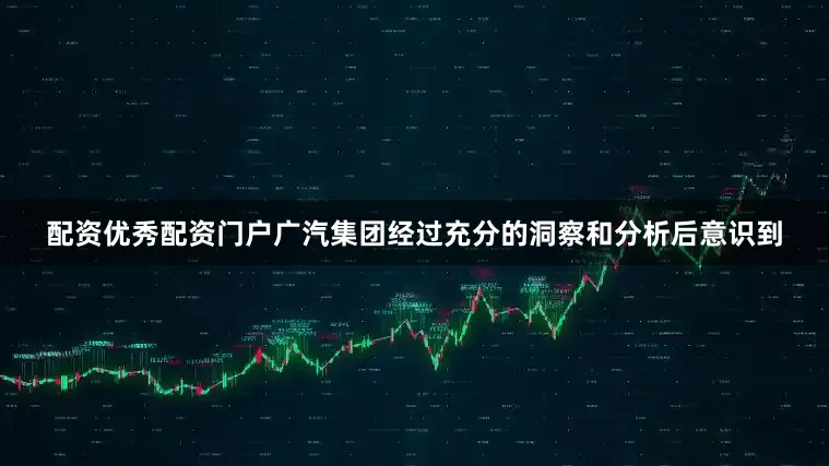 配资优秀配资门户广汽集团经过充分的洞察和分析后意识到