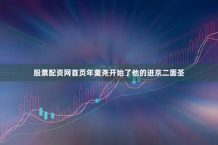 股票配资网首页年羹尧开始了他的进京二面圣