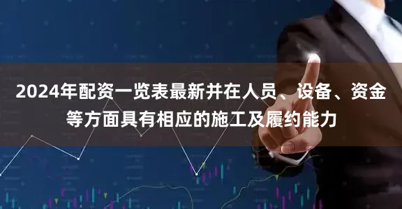 2024年配资一览表最新并在人员、设备、资金等方面具有相应的施工及履约能力
