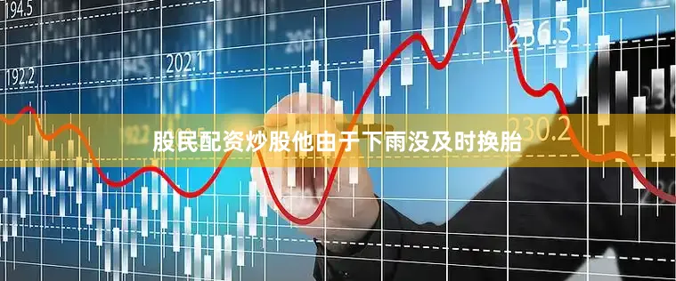 股民配资炒股他由于下雨没及时换胎