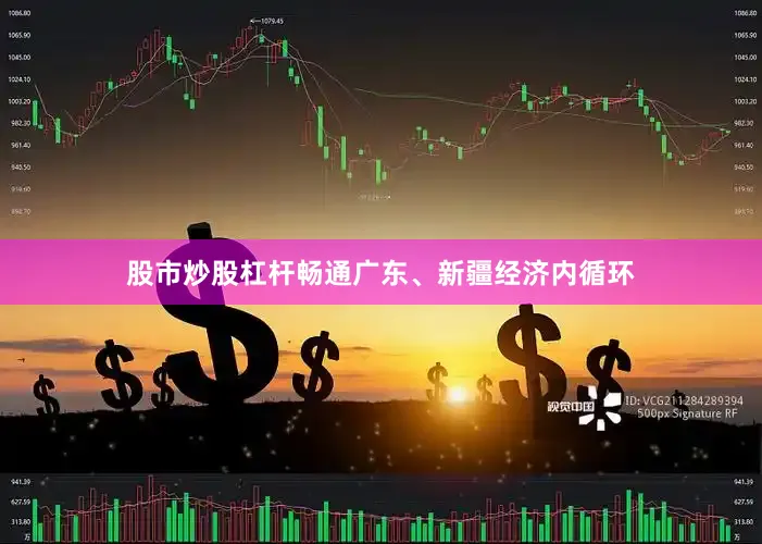股市炒股杠杆畅通广东、新疆经济内循环