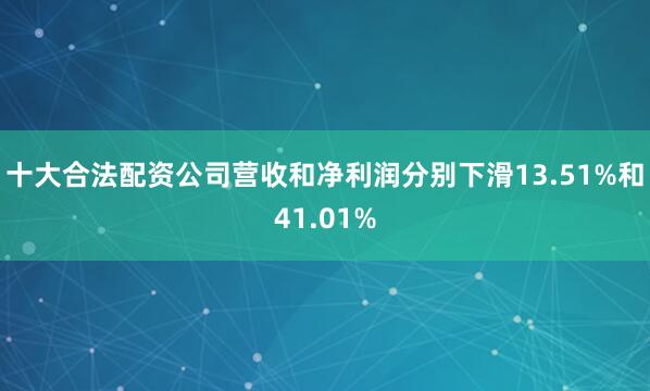十大合法配资公司营收和净利润分别下滑13.51%和41.01%