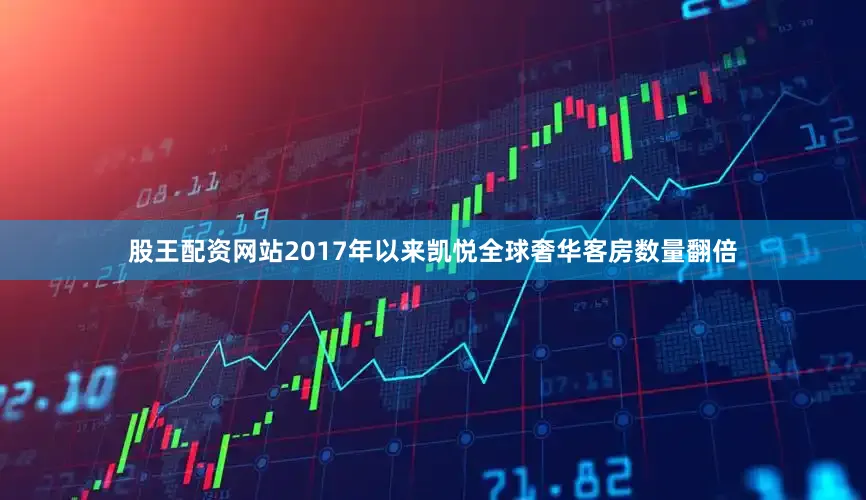 股王配资网站2017年以来凯悦全球奢华客房数量翻倍