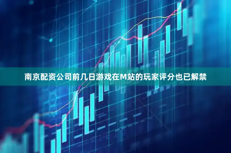 南京配资公司前几日游戏在M站的玩家评分也已解禁