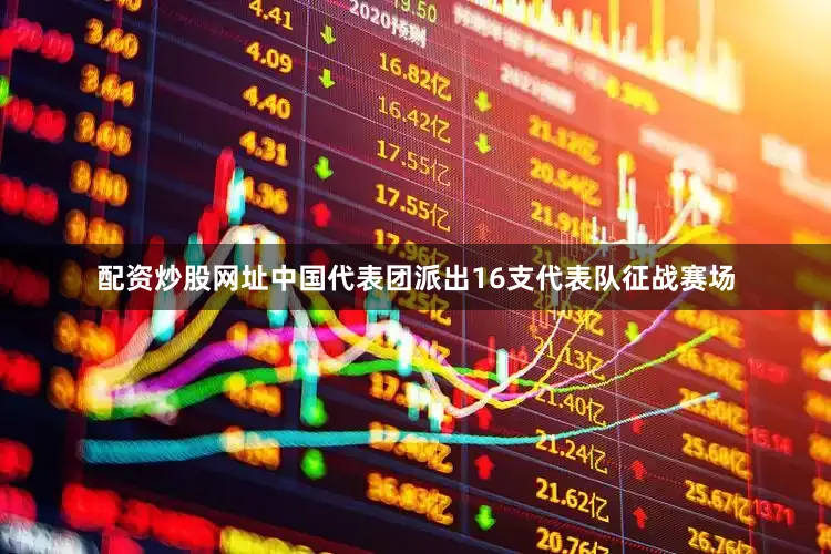 配资炒股网址中国代表团派出16支代表队征战赛场