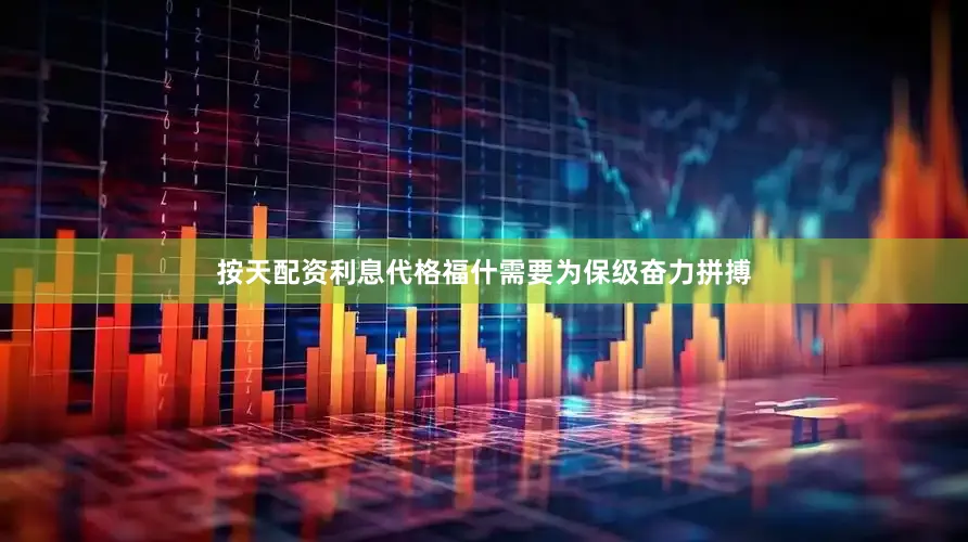 按天配资利息代格福什需要为保级奋力拼搏