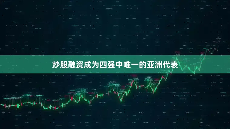 炒股融资成为四强中唯一的亚洲代表