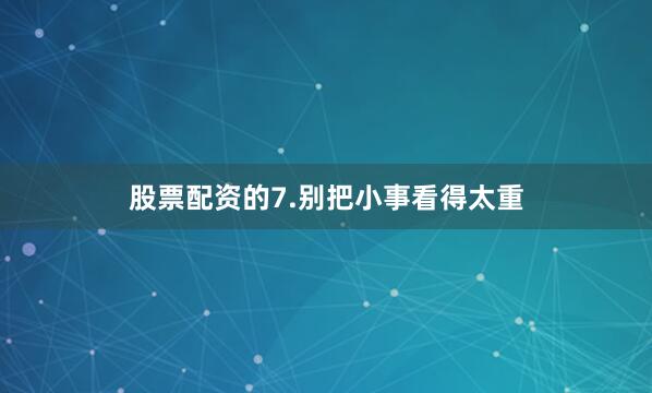 股票配资的7.别把小事看得太重