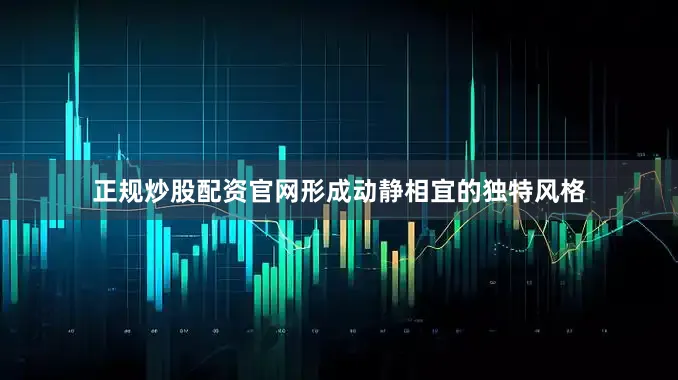 正规炒股配资官网形成动静相宜的独特风格