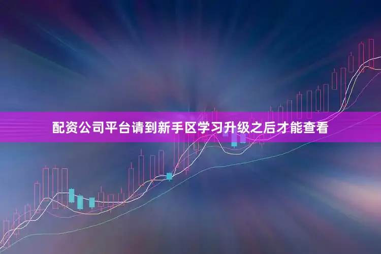 配资公司平台请到新手区学习升级之后才能查看