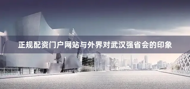 正规配资门户网站与外界对武汉强省会的印象