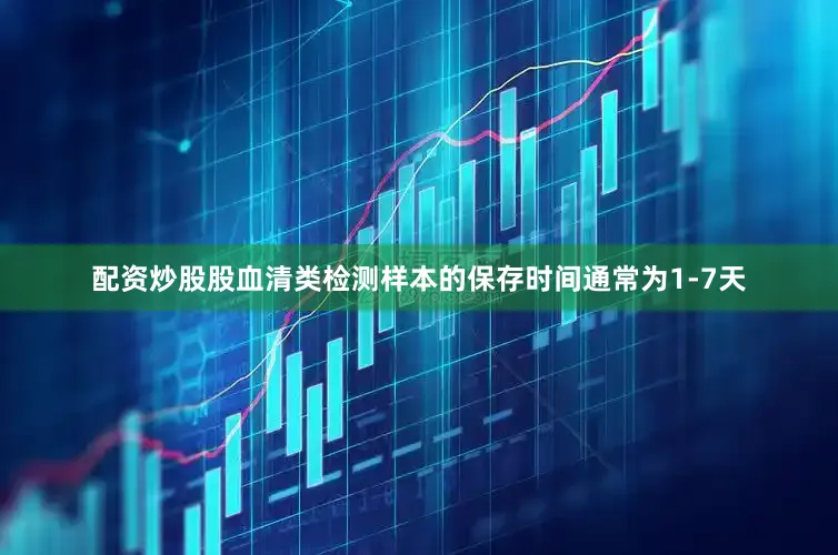 配资炒股股血清类检测样本的保存时间通常为1-7天