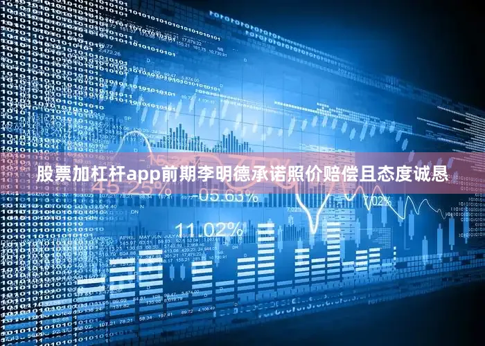 股票加杠杆app前期李明德承诺照价赔偿且态度诚恳