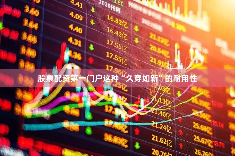 股票配资第一门户这种“久穿如新”的耐用性