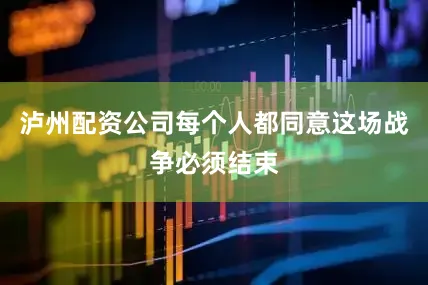 泸州配资公司每个人都同意这场战争必须结束