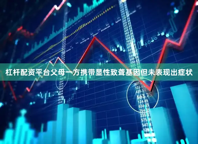 杠杆配资平台父母一方携带显性致聋基因但未表现出症状