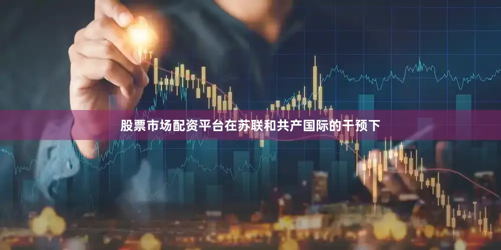 股票市场配资平台在苏联和共产国际的干预下