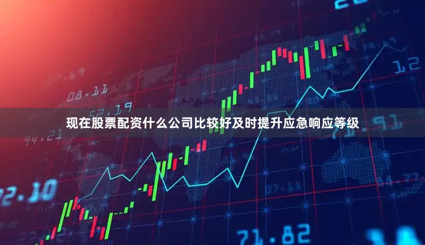 现在股票配资什么公司比较好及时提升应急响应等级
