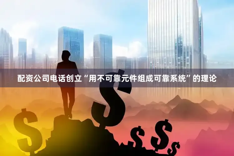 配资公司电话创立“用不可靠元件组成可靠系统”的理论