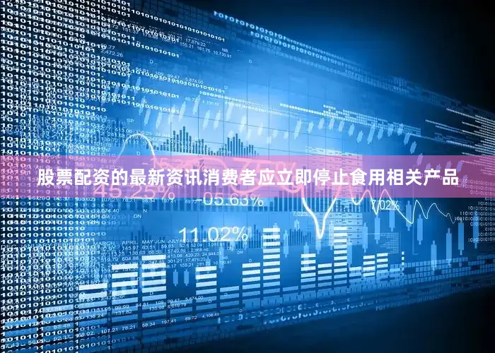 股票配资的最新资讯消费者应立即停止食用相关产品