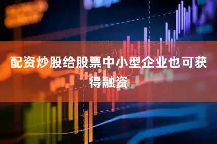 配资炒股给股票中小型企业也可获得融资