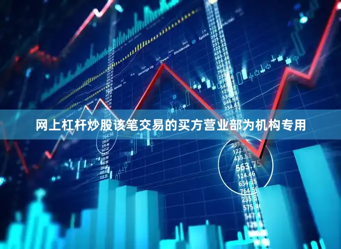 网上杠杆炒股该笔交易的买方营业部为机构专用