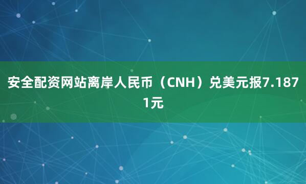 安全配资网站离岸人民币（CNH）兑美元报7.1871元