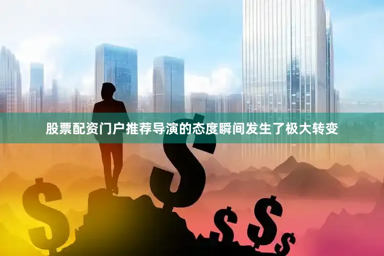 股票配资门户推荐导演的态度瞬间发生了极大转变