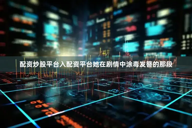 配资炒股平台入配资平台她在剧情中涂毒发簪的那段