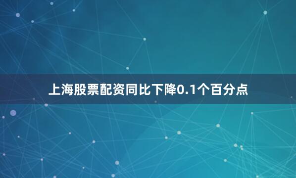 上海股票配资同比下降0.1个百分点