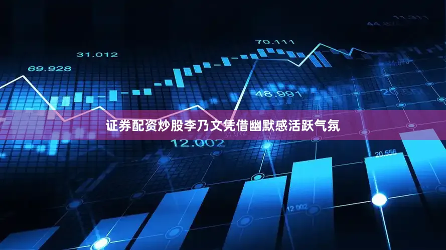 证券配资炒股李乃文凭借幽默感活跃气氛