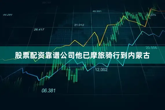 股票配资靠谱公司他已摩旅骑行到内蒙古