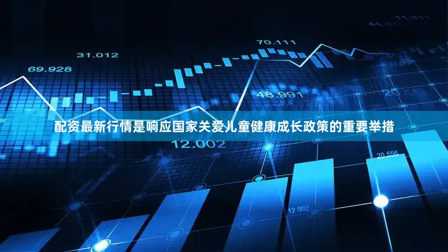 配资最新行情是响应国家关爱儿童健康成长政策的重要举措