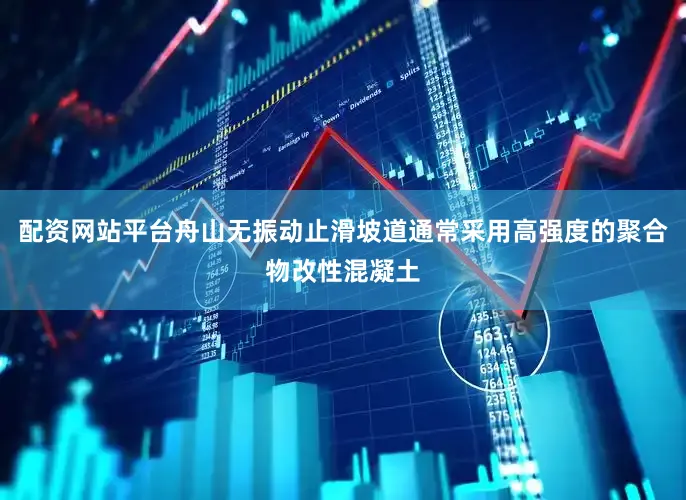 配资网站平台舟山无振动止滑坡道通常采用高强度的聚合物改性混凝土