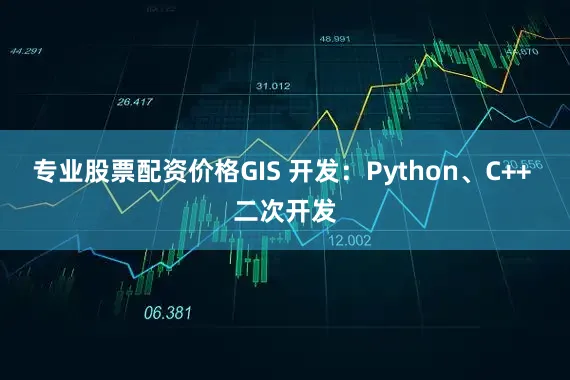 专业股票配资价格GIS 开发：Python、C++ 二次开发
