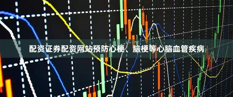 配资证券配资网站预防心梗、脑梗等心脑血管疾病