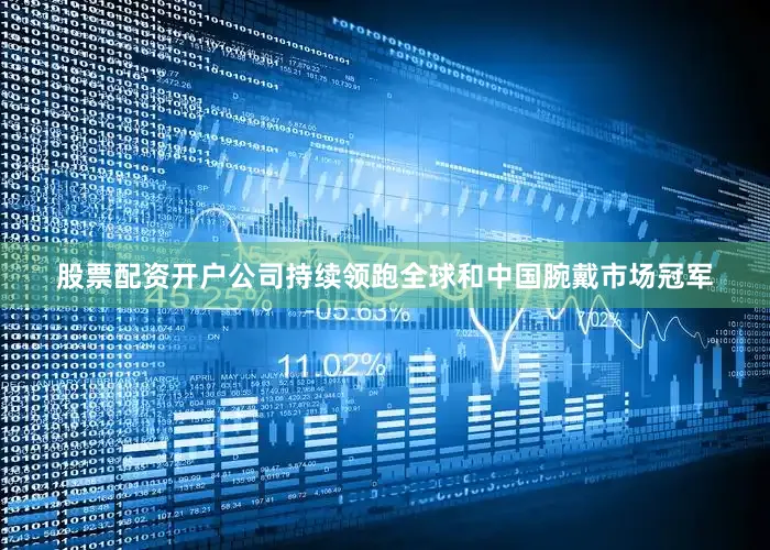 股票配资开户公司持续领跑全球和中国腕戴市场冠军